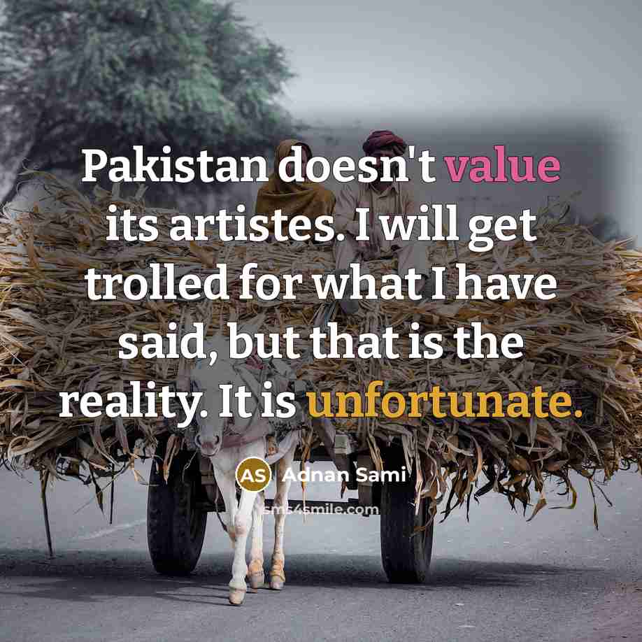 “Pakistan doesn't value its artistes. I will get trolled for what I have said, but that is the reality. It is unfortunate.” quote by Adnan Sami
