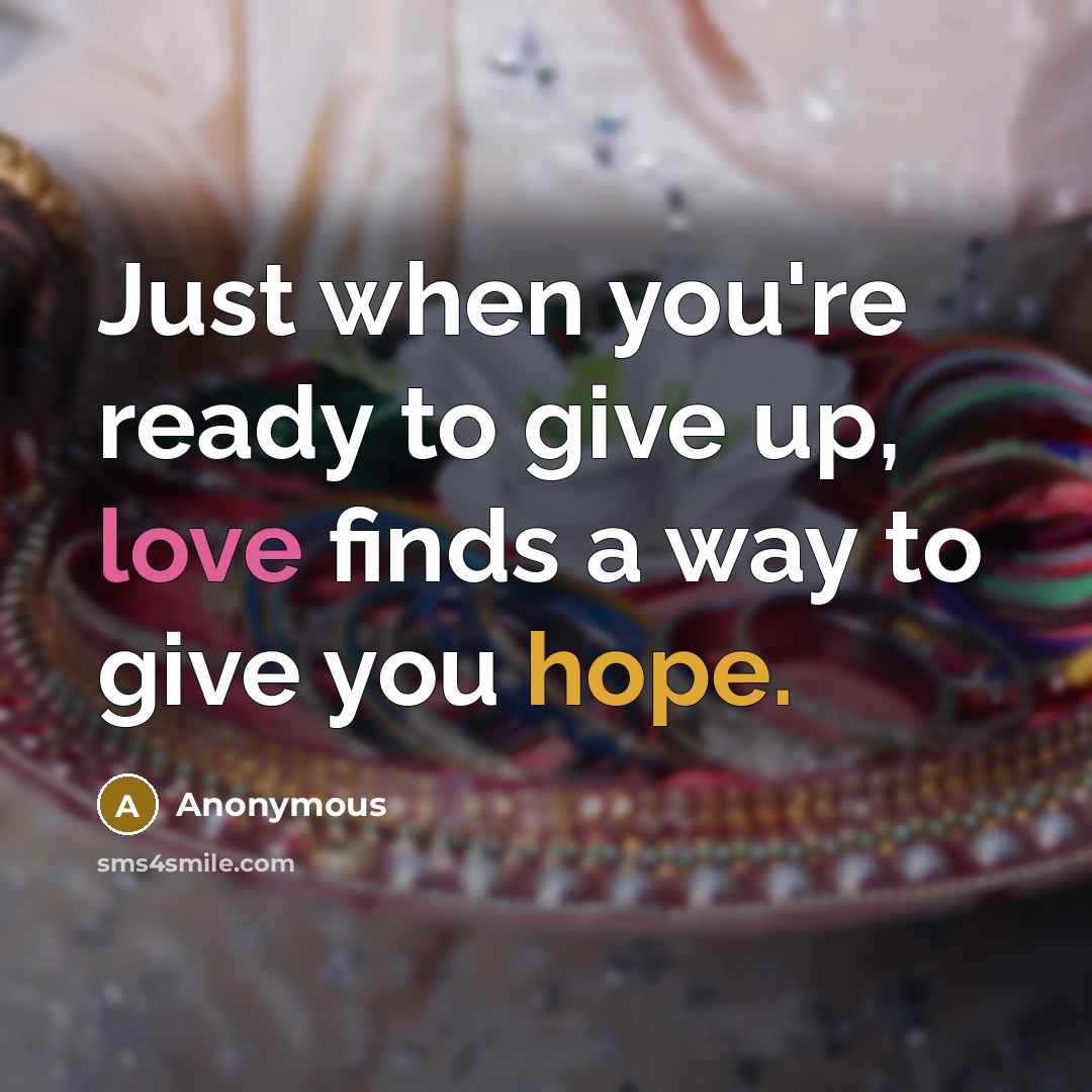 “Just when you're ready to give up, love finds a way to give you hope.” quote by Anonymous