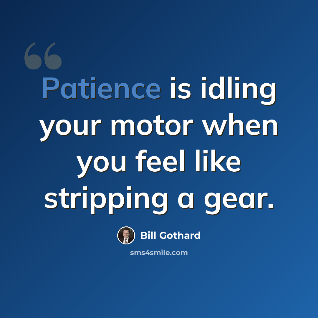 “Patience is idling your motor when you feel like stripping a gear.” quote by Bill Gothard