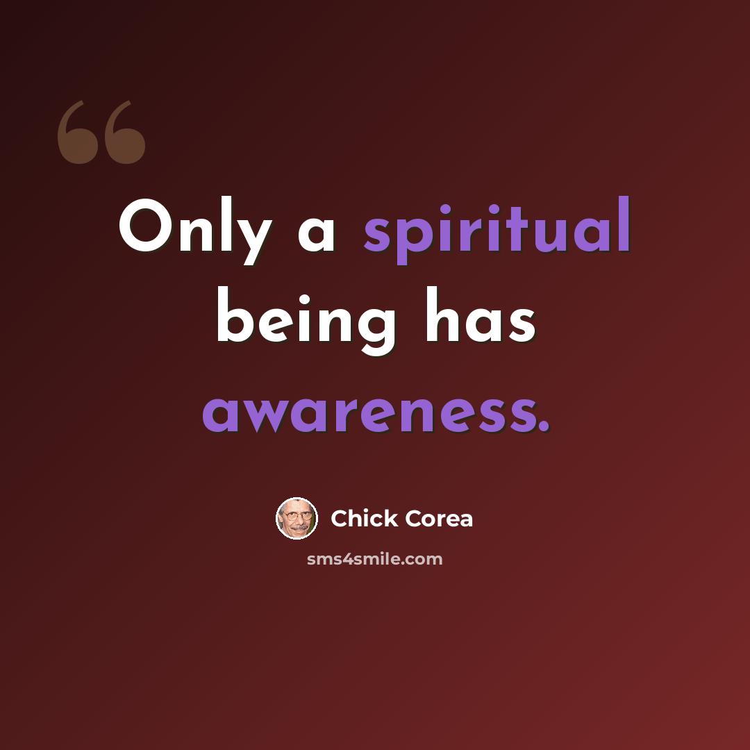 “Only a spiritual being has awareness.” quote by Chick Corea