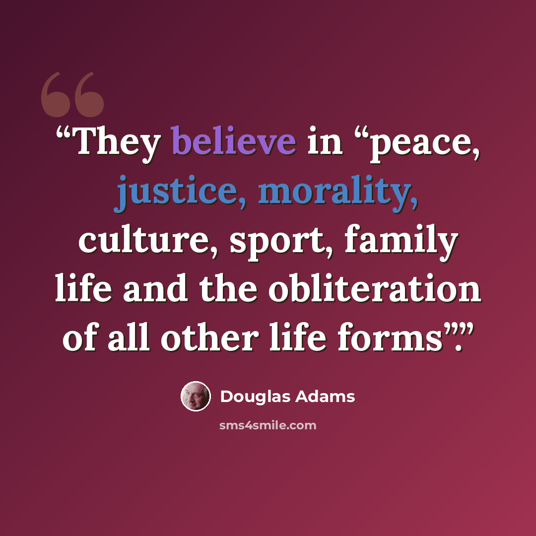 “They believe in “peace, justice, morality, culture, sport, family life and the obliteration of all other life forms”.” quote by Douglas Adams