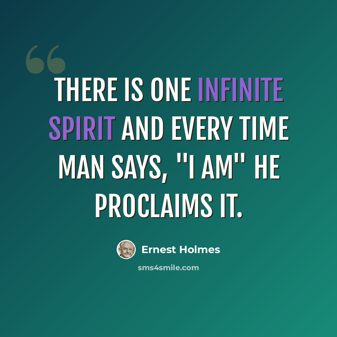 “There is One Infinite Spirit and every time man says, "I am" he proclaims it.” quote by Ernest Holmes