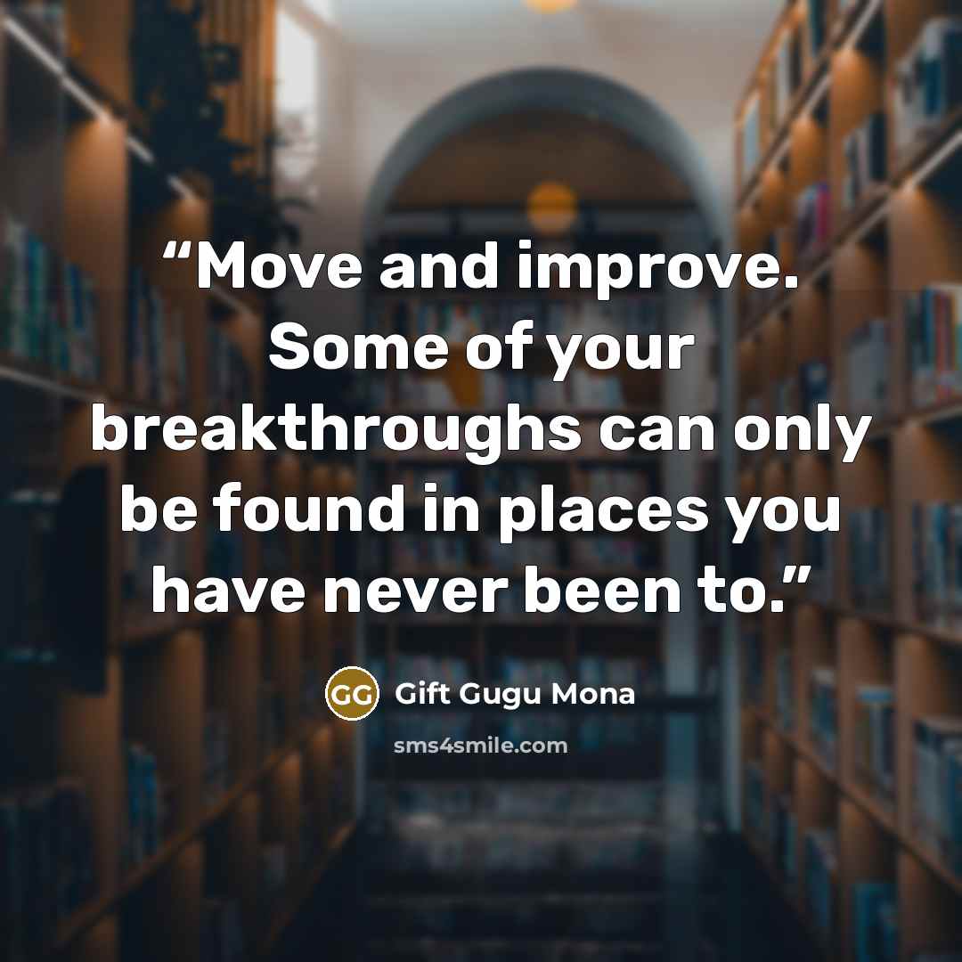 “Move and improve. Some of your breakthroughs can only be found in places you have never been to.” quote by Gift Gugu Mona