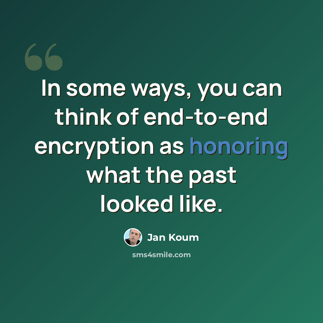 “In some ways, you can think of end-to-end encryption as honoring what the past looked like.” quote by Jan Koum