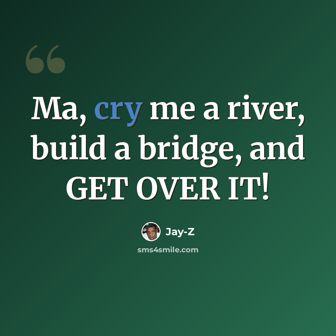 “Ma, cry me a river, build a bridge, and GET OVER IT!” quote by Jay-Z