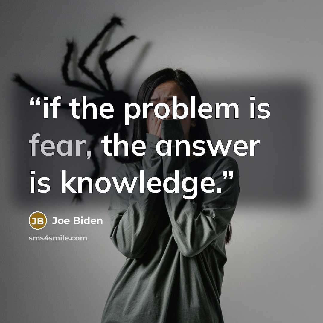 “if the problem is fear, the answer is knowledge.” quote by Joe Biden