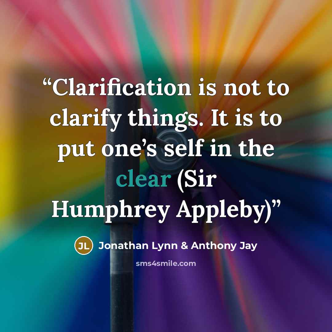 “Clarification is not to clarify things. It is to put one’s self in the clear (Sir Humphrey Appleby)” quote by Jonathan Lynn & Anthony Jay