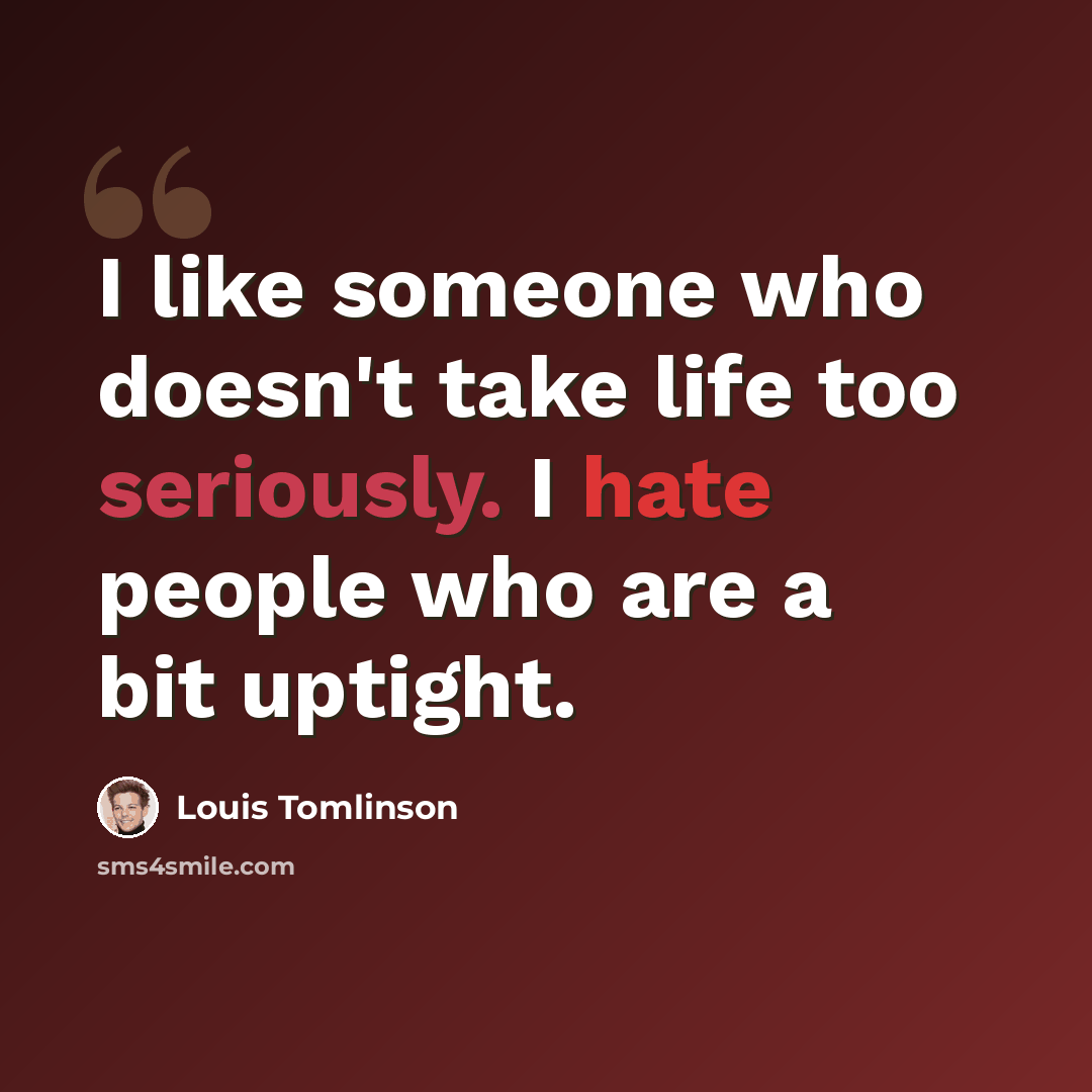 “I like someone who doesn't take life too seriously. I hate people who are a bit uptight.” quote by Louis Tomlinson
