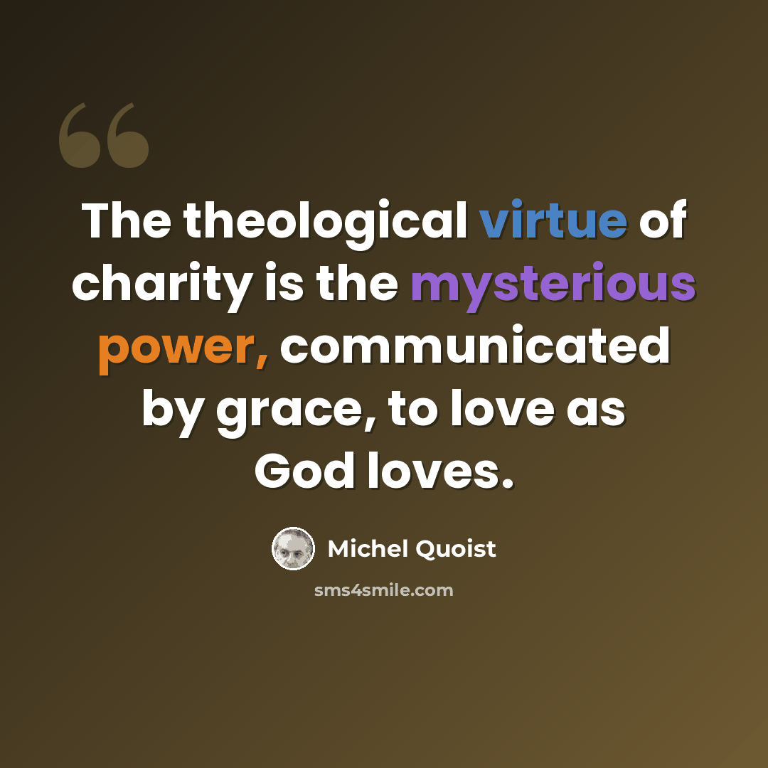 “The theological virtue of charity is the mysterious power, communicated by grace, to love as God loves.” quote by Michel Quoist
