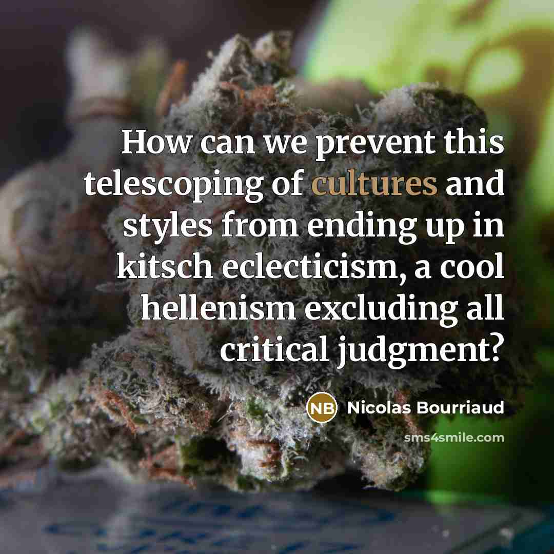 “How can we prevent this telescoping of cultures and styles from ending up in kitsch eclecticism, a cool hellenism excluding all critical judgment?” quote by Nicolas Bourriaud