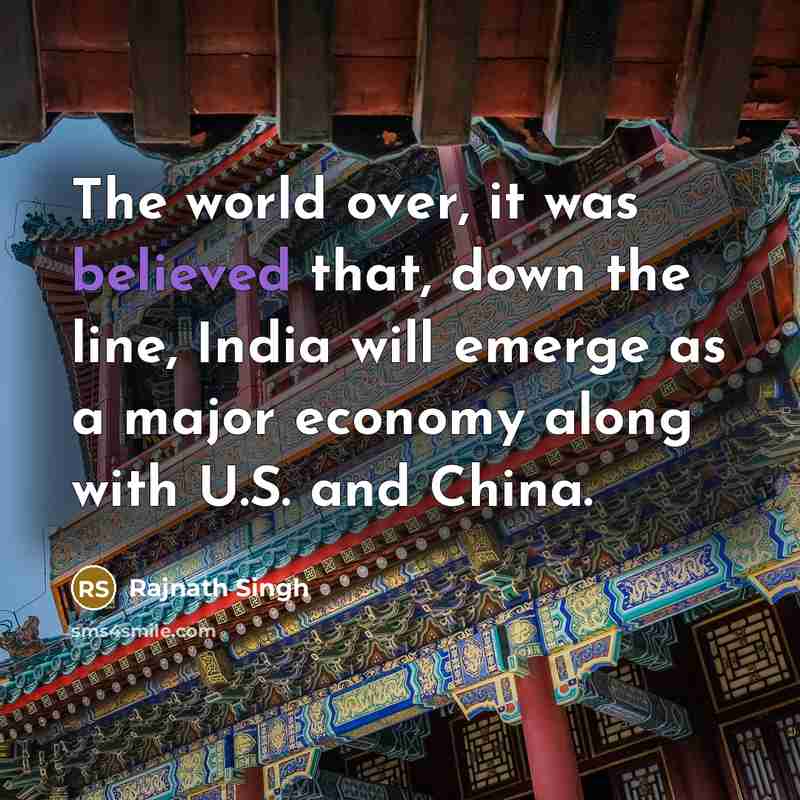 “The world over, it was believed that, down the line, India will emerge as a major economy along with U.S. and China.” quote by Rajnath Singh