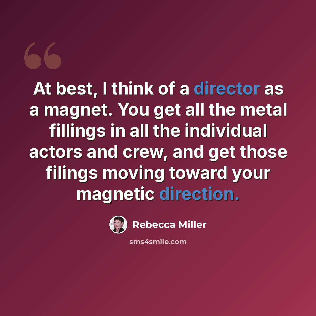 “At best, I think of a director as a magnet. You get all the metal fillings in all the individual actors and crew, and get those filings moving toward your magnetic direction.” quote by Rebecca Miller