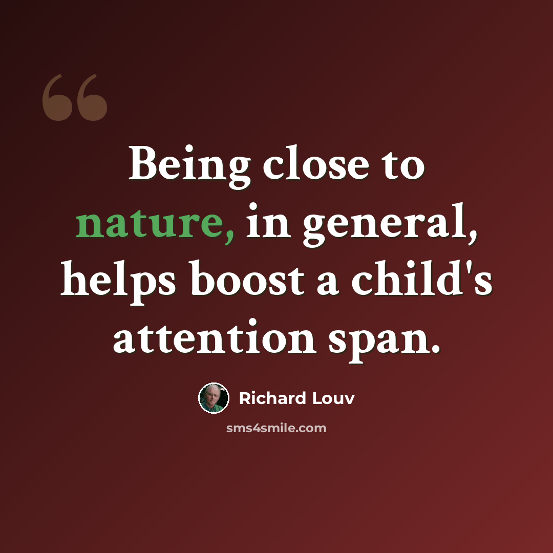 “Being close to nature, in general, helps boost a child's attention span.” quote by Richard Louv