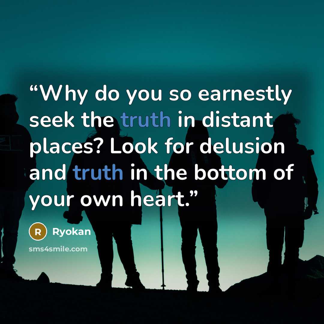 “Why do you so earnestly seek the truth in distant places? Look for delusion and truth in the bottom of your own heart.” quote by Ryokan