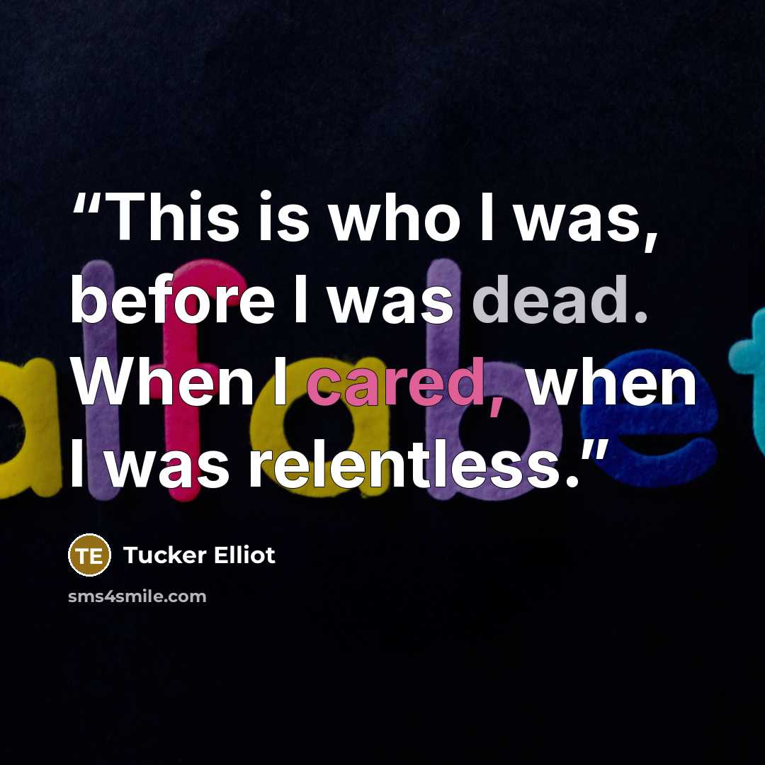 “This is who I was, before I was dead. When I cared, when I was relentless.” quote by Tucker Elliot