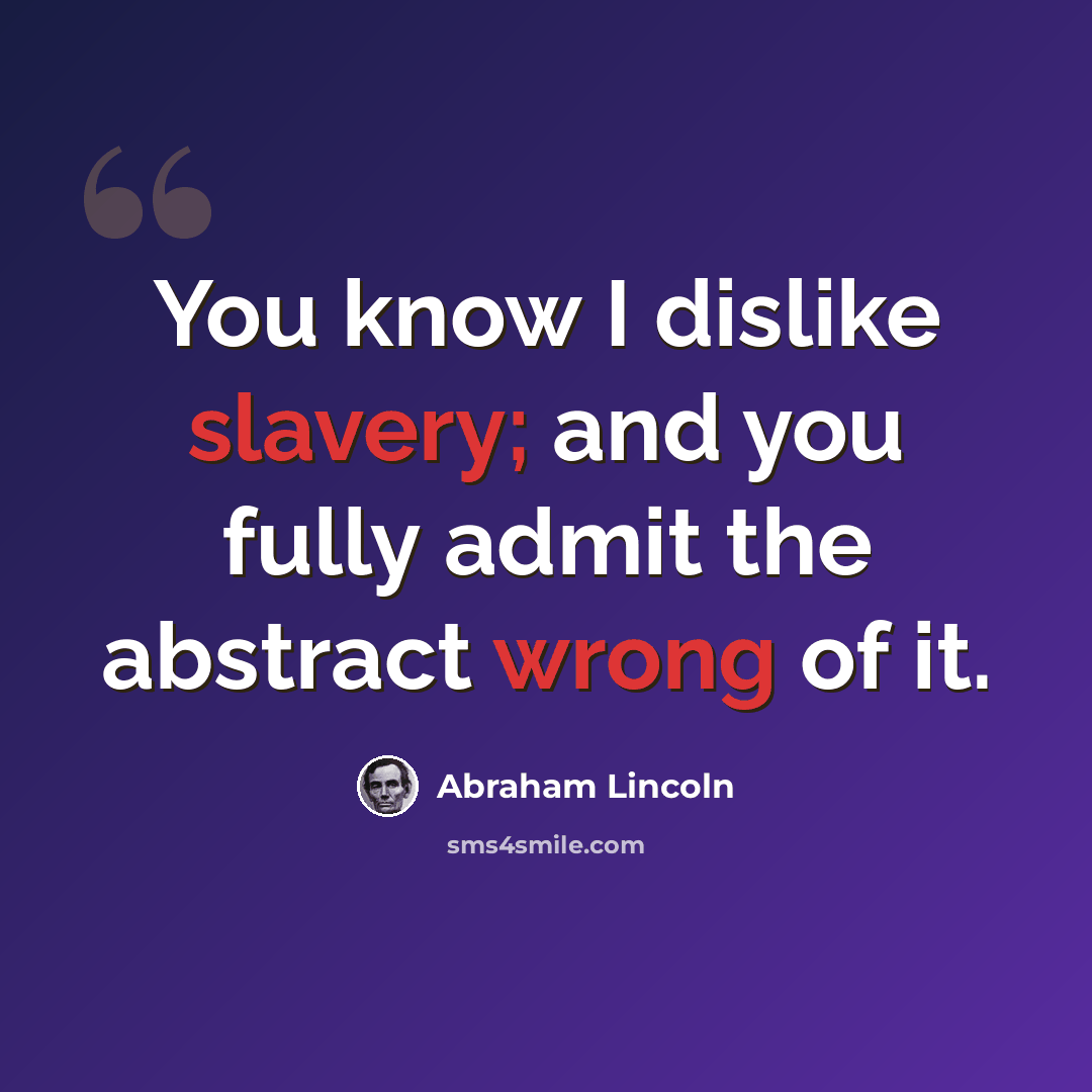 “You know I dislike slavery; and you fully admit the abstract wrong of it.” quote by Abraham Lincoln