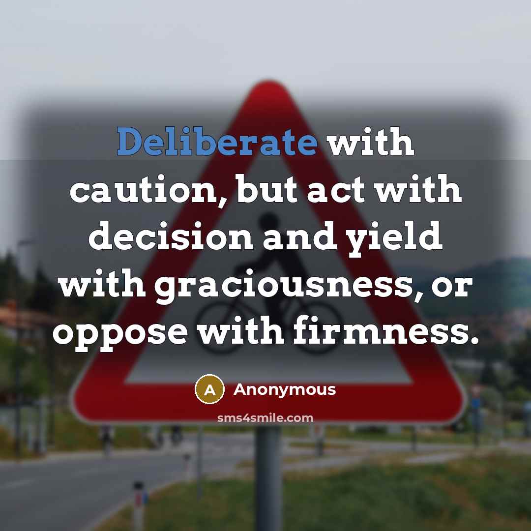 “Deliberate with caution, but act with decision and yield with graciousness, or oppose with firmness.” quote by Anonymous