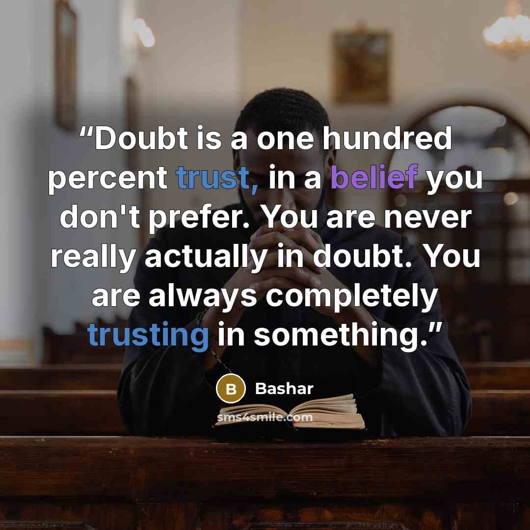 “Doubt is a one hundred percent trust, in a belief you don't prefer. You are never really actually in doubt. You are always completely trusting in something.” quote by Bashar