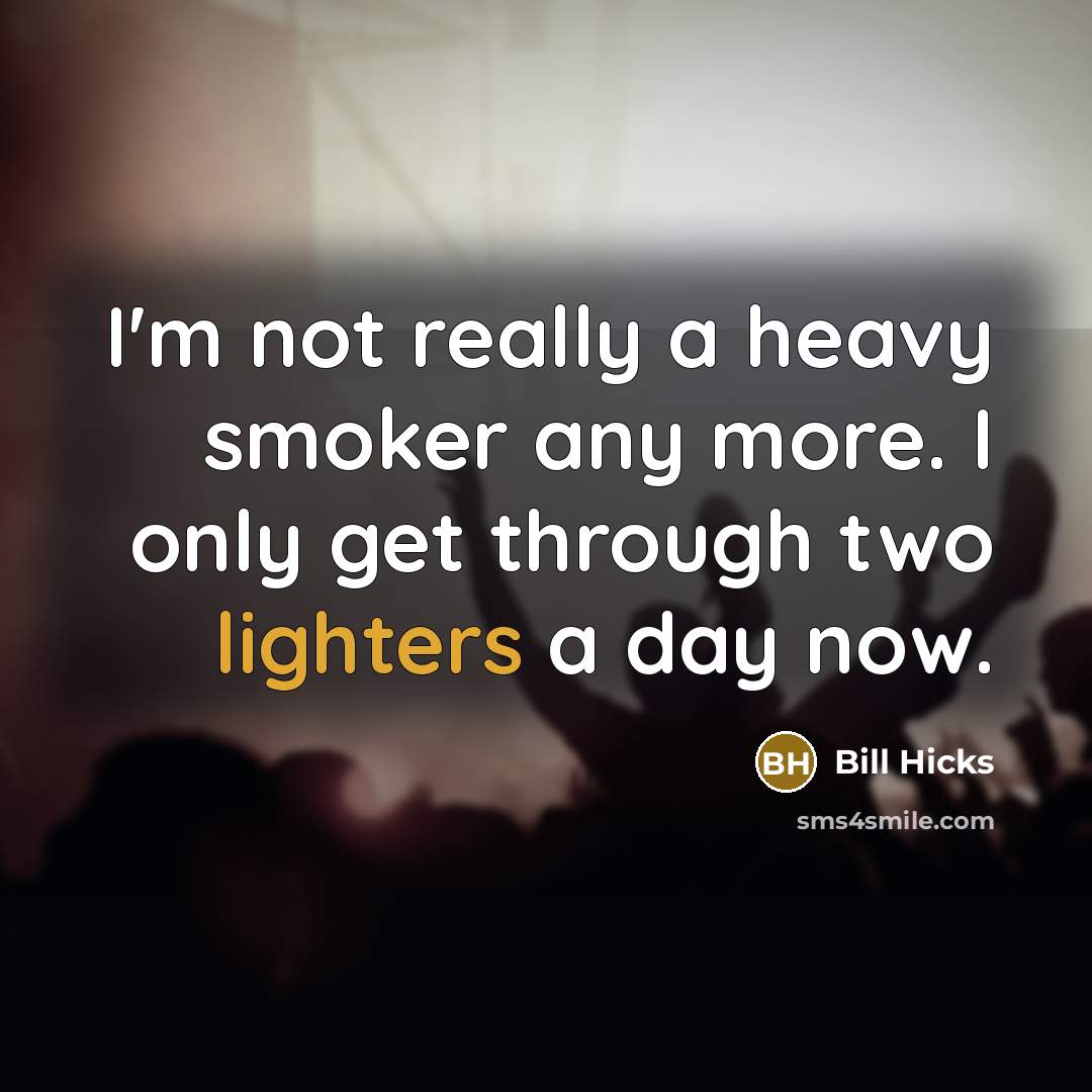 “I'm not really a heavy smoker any more. I only get through two lighters a day now.” quote by Bill Hicks