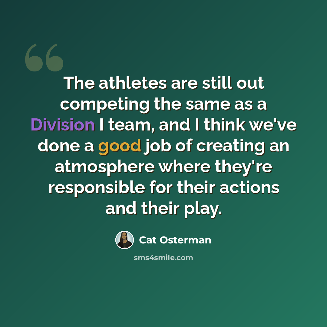 “The athletes are still out competing the same as a Division I team, and I think we've done a good job of creating an atmosphere where they're responsible for their actions and their play.” quote by Cat Osterman