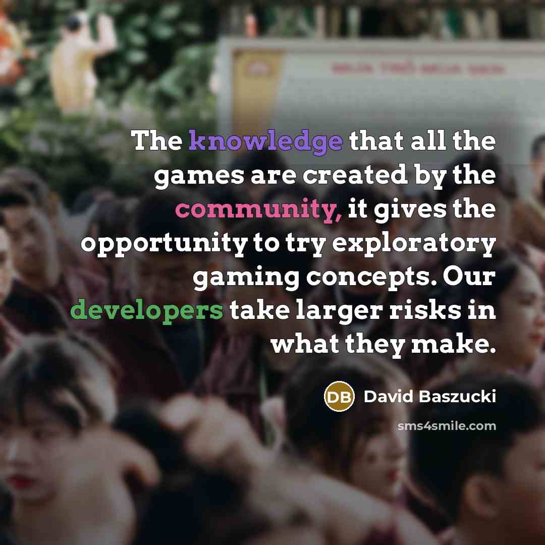 “The knowledge that all the games are created by the community, it gives the opportunity to try exploratory gaming concepts. Our developers take larger risks in what they make.” quote by David Baszucki