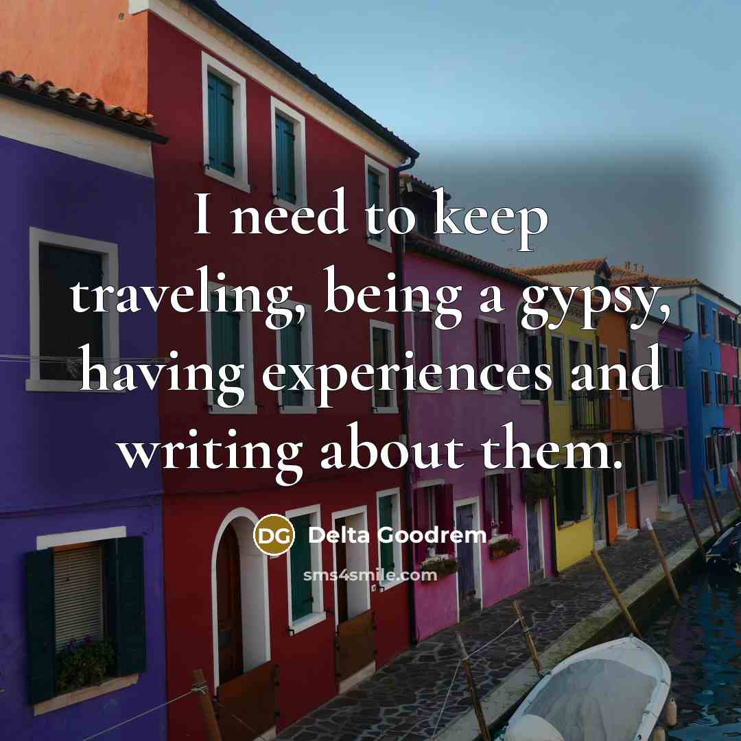 “I need to keep traveling, being a gypsy, having experiences and writing about them.” quote by Delta Goodrem