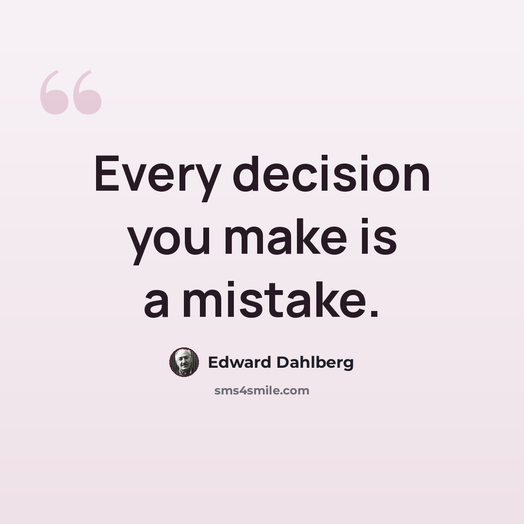 “Every decision you make is a mistake.” quote by Edward Dahlberg