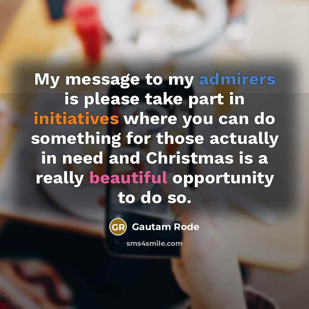 “My message to my admirers is please take part in initiatives where you can do something for those actually in need and Christmas is a really beautiful opportunity to do so.” quote by Gautam Rode