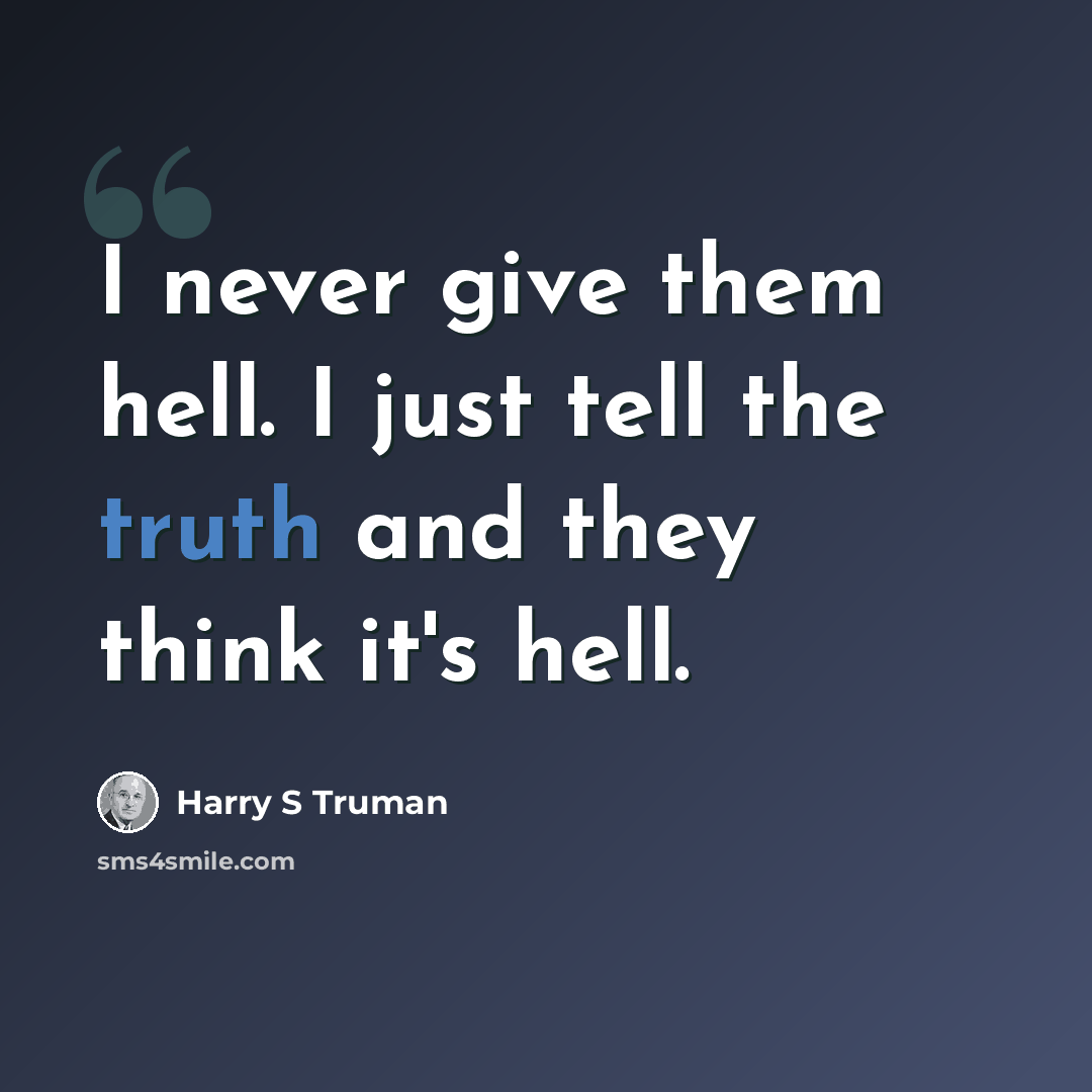 “I never give them hell. I just tell the truth and they think it's hell.” quote by Harry S Truman