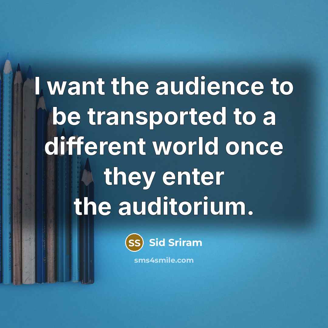 “I want the audience to be transported to a different world once they enter the auditorium.” quote by Sid Sriram