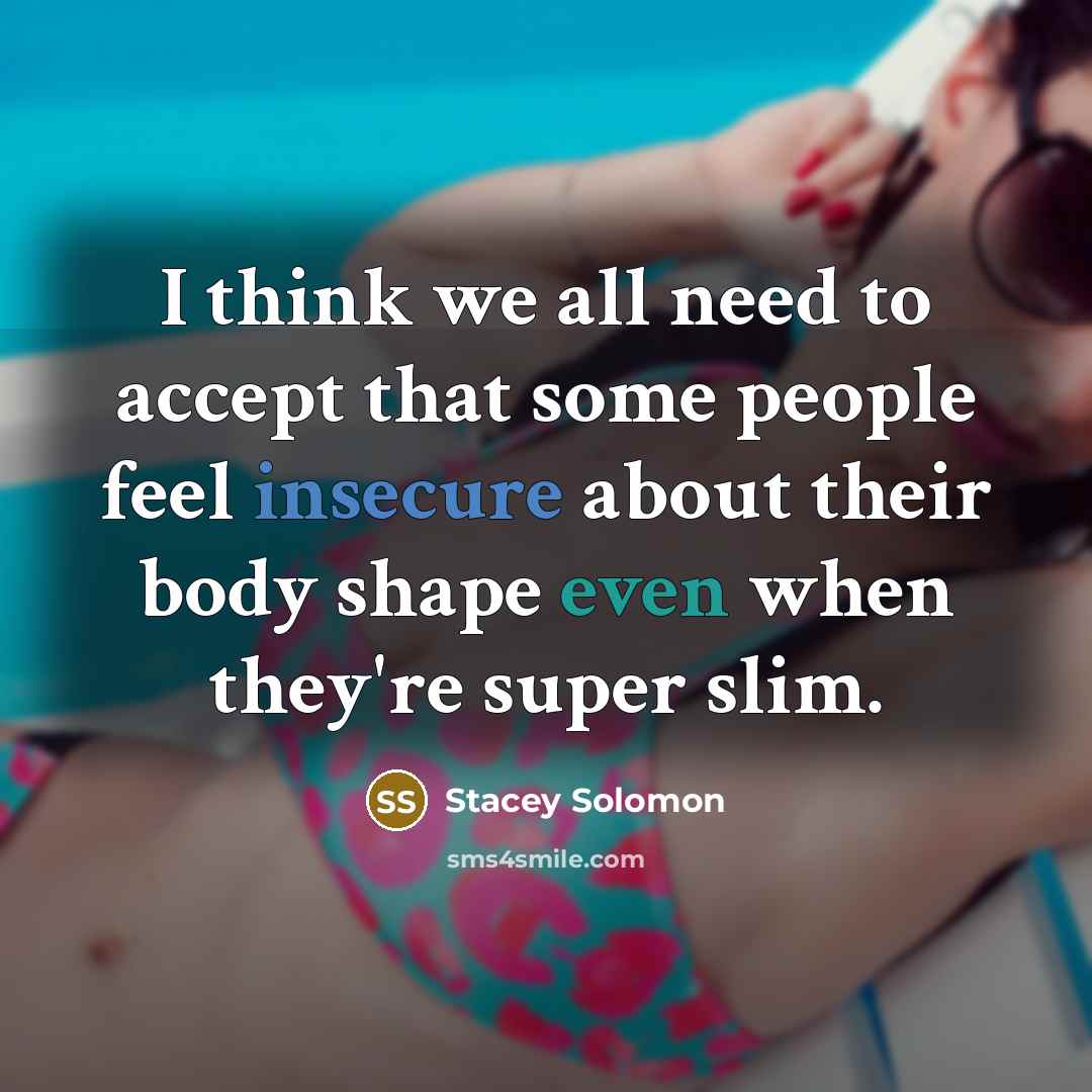 “I think we all need to accept that some people feel insecure about their body shape even when they're super slim.” quote by Stacey Solomon