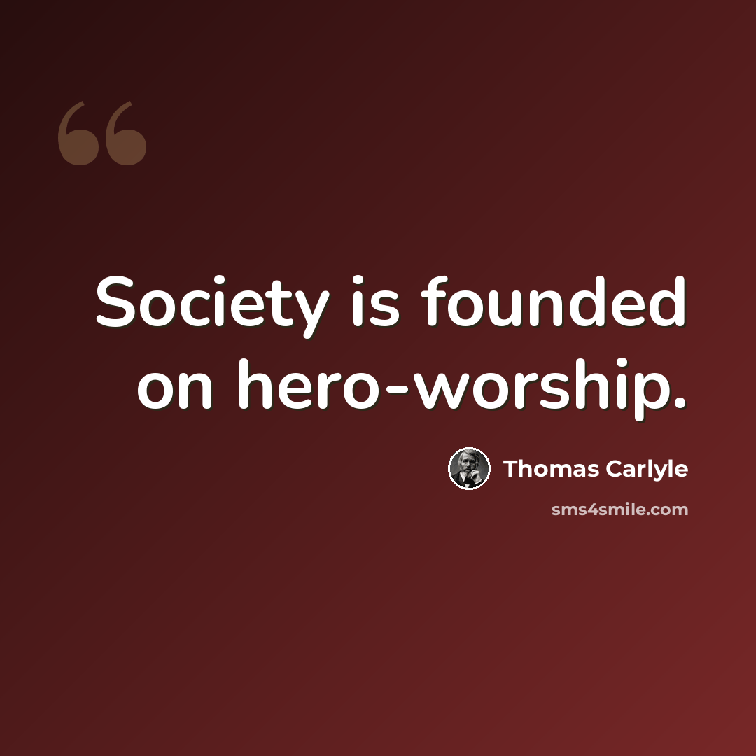 “Society is founded on hero-worship.” quote by Thomas Carlyle
