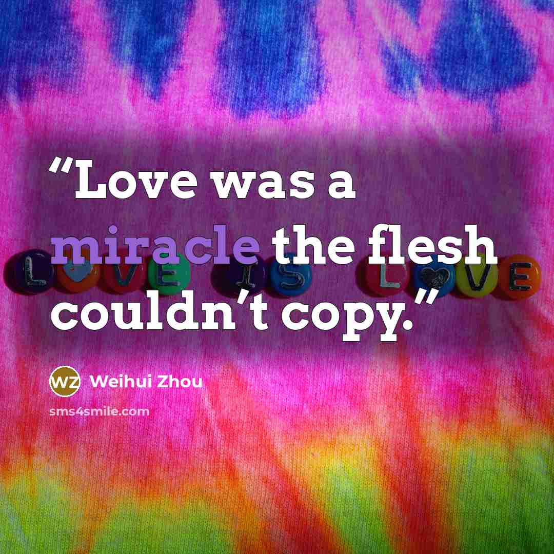 “Love was a miracle the flesh couldn’t copy.” quote by Weihui Zhou