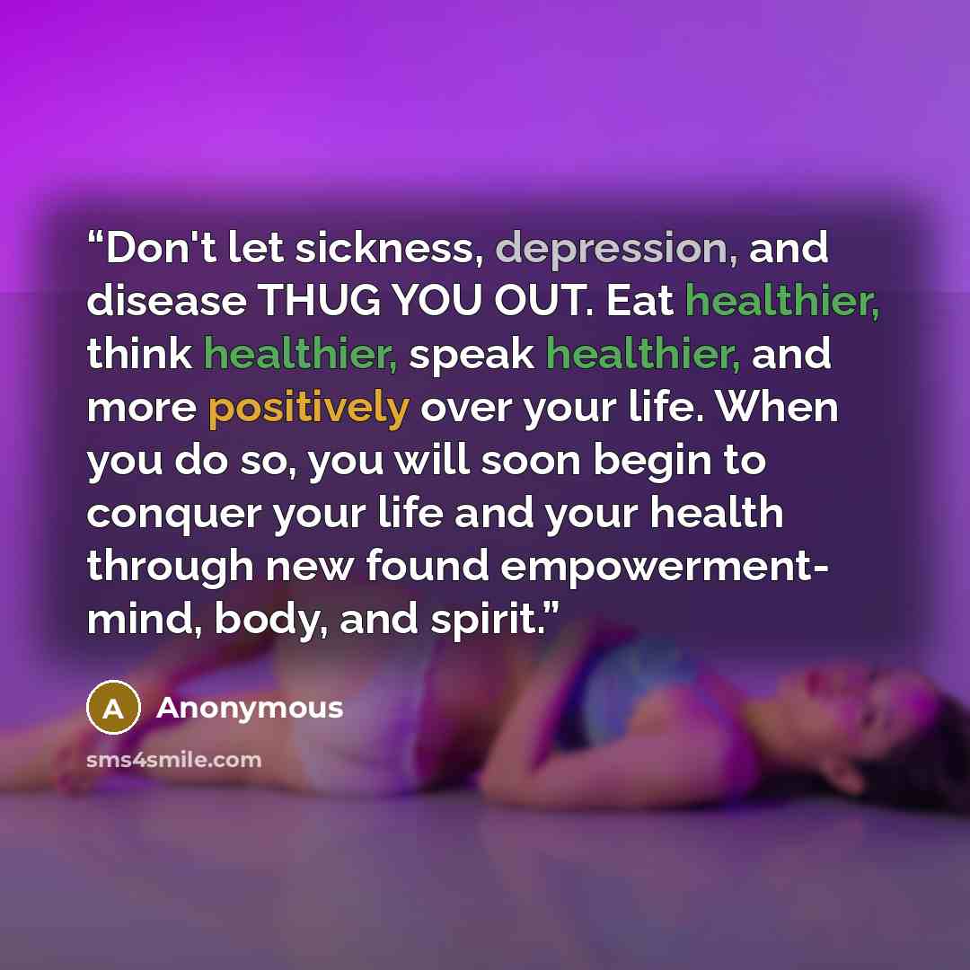 “Don't let sickness, depression, and disease THUG YOU OUT. Eat healthier, think healthier, speak healthier, and more positively over your life. When you do so, you will soon begin to conquer your life and your health through new found empowerment- mind, body, and spirit.” quote by Anonymous