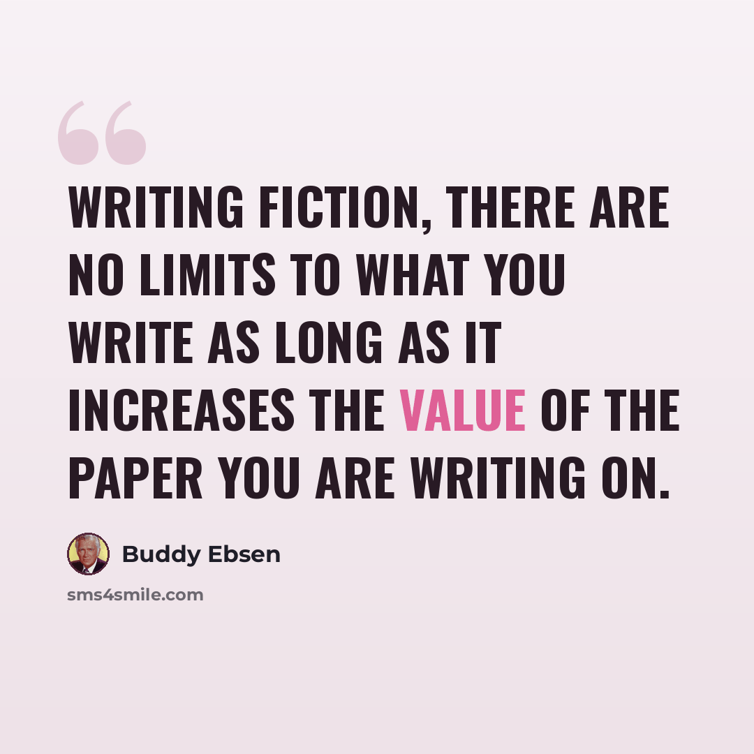 “Writing fiction, there are no limits to what you write as long as it increases the value of the paper you are writing on.” quote by Buddy Ebsen