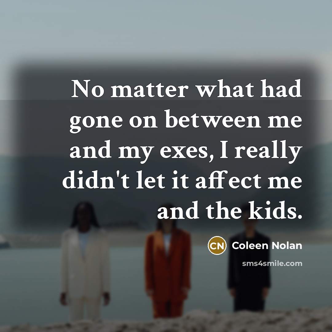 “No matter what had gone on between me and my exes, I really didn't let it affect me and the kids.” quote by Coleen Nolan
