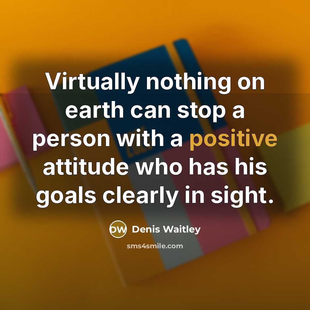 “Virtually nothing on earth can stop a person with a positive attitude who has his goals clearly in sight.” quote by Denis Waitley