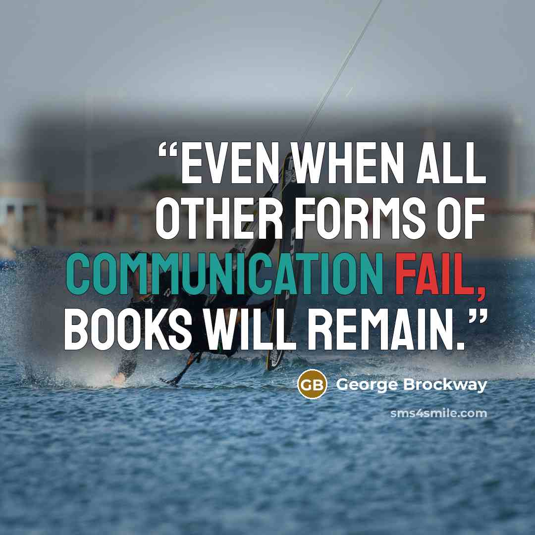 “Even when all other forms of communication fail, books will remain.” quote by George Brockway