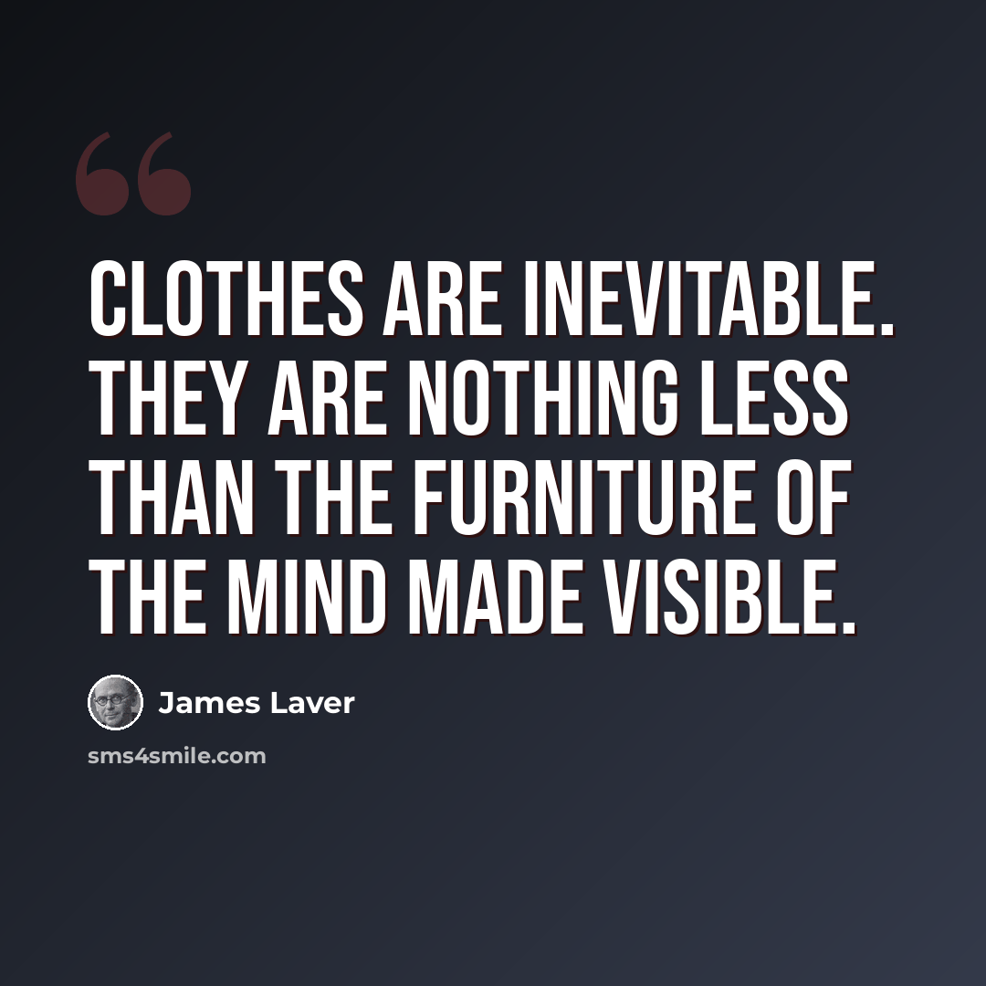 “Clothes are inevitable. They are nothing less than the furniture of the mind made visible.” quote by James Laver