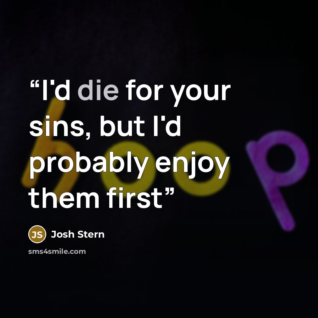 “I'd die for your sins, but I'd probably enjoy them first” quote by Josh Stern