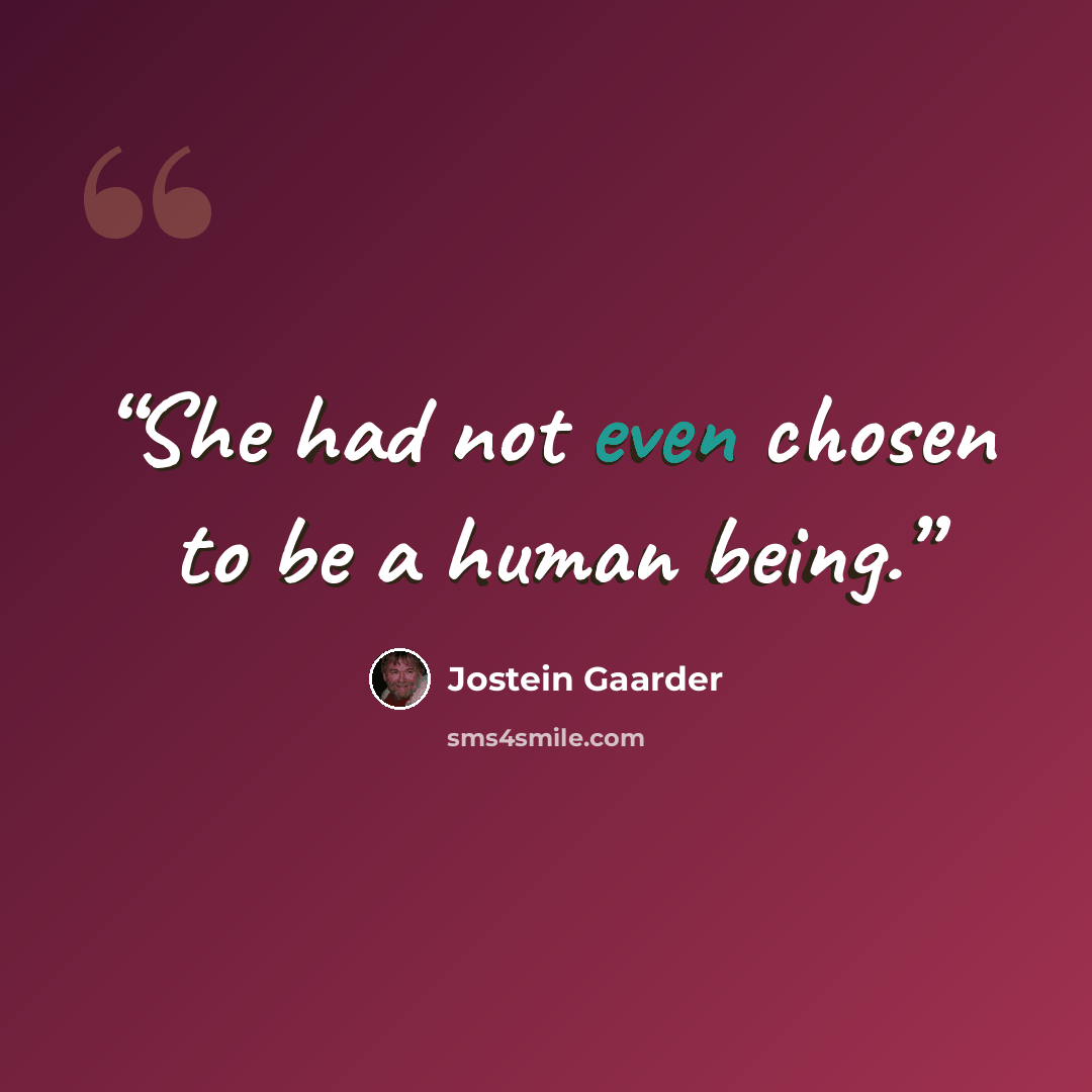 “She had not even chosen to be a human being.” quote by Jostein Gaarder