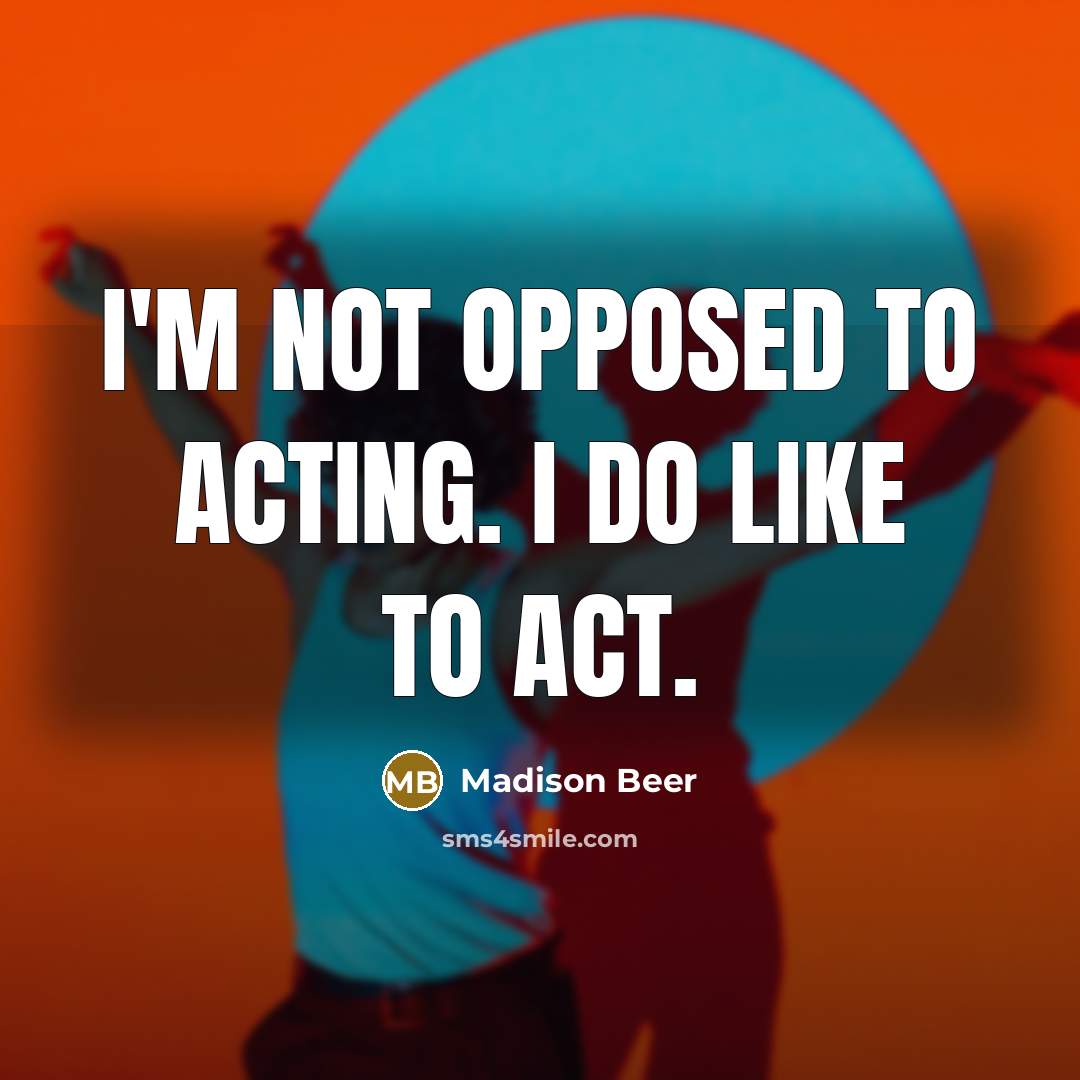 “I'm not opposed to acting. I do like to act.” quote by Madison Beer