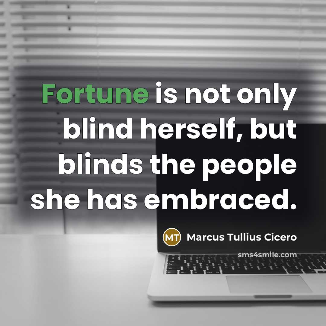 “Fortune is not only blind herself, but blinds the people she has embraced.” quote by Marcus Tullius Cicero
