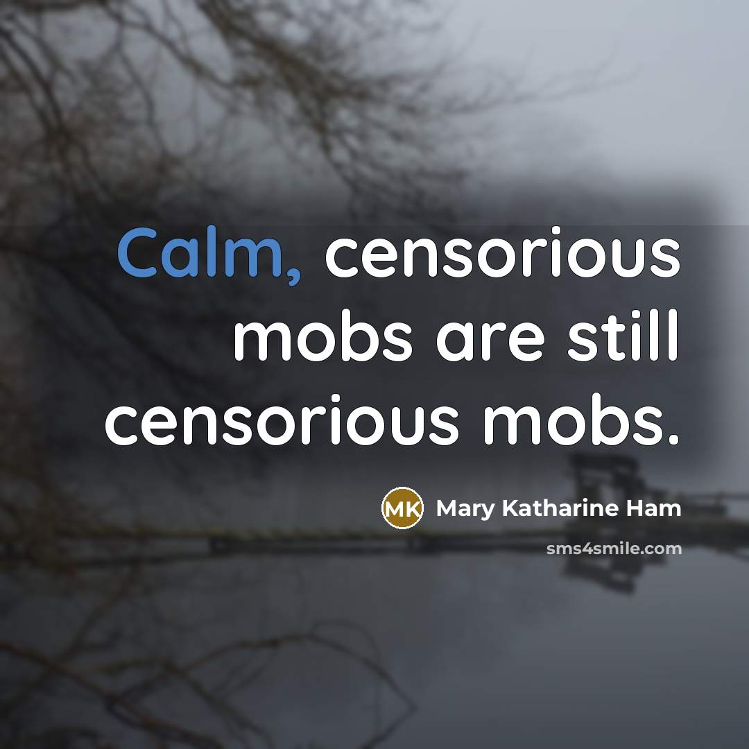“Calm, censorious mobs are still censorious mobs.” quote by Mary Katharine Ham