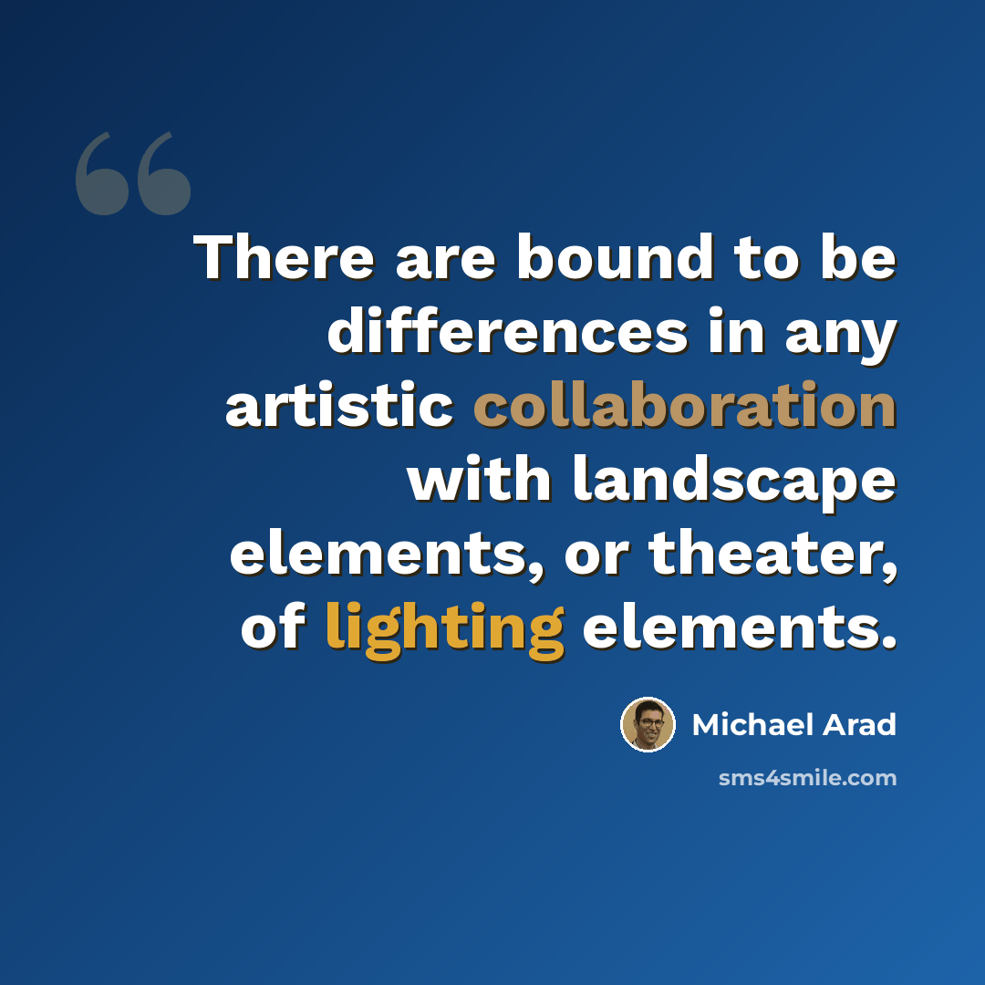 “There are bound to be differences in any artistic collaboration with landscape elements, or theater, of lighting elements.” quote by Michael Arad