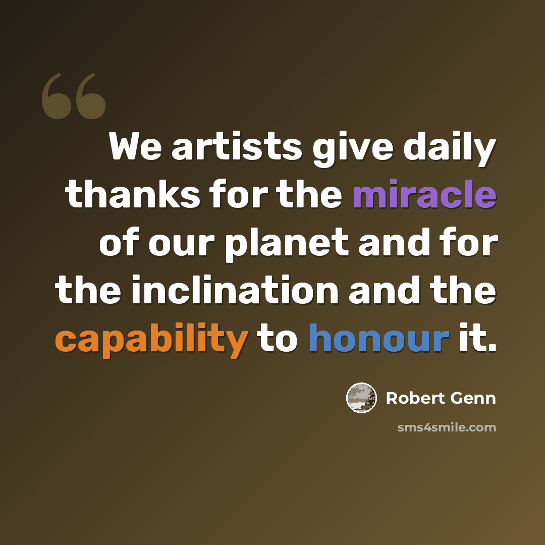 “We artists give daily thanks for the miracle of our planet and for the inclination and the capability to honour it.” quote by Robert Genn