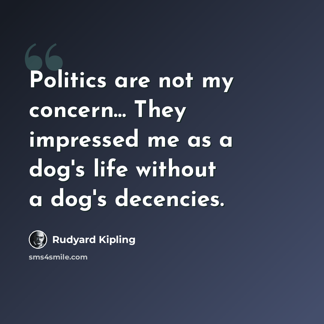 “Politics are not my concern… They impressed me as a dog's life without a dog's decencies.” quote by Rudyard Kipling