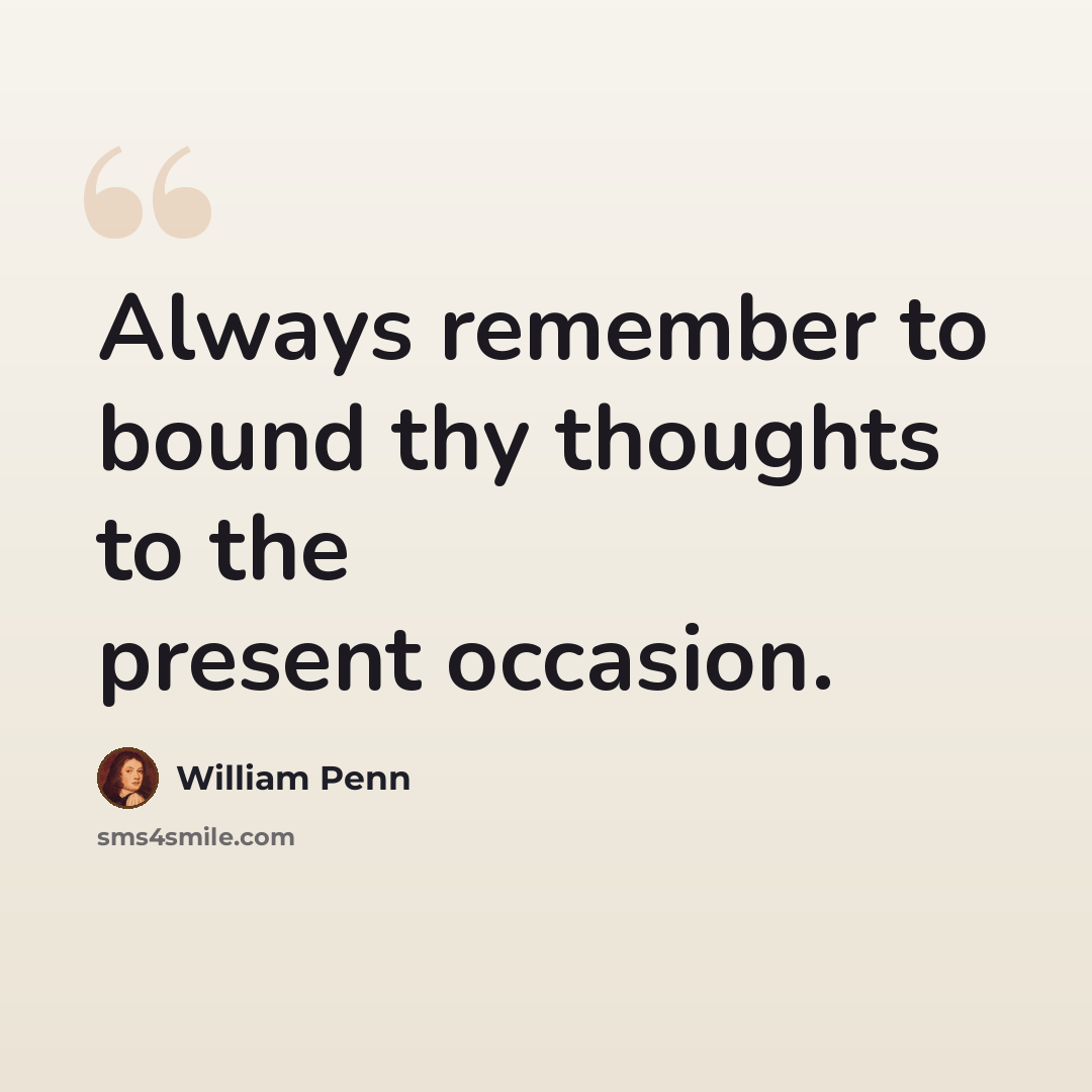 “Always remember to bound thy thoughts to the present occasion.” quote by William Penn