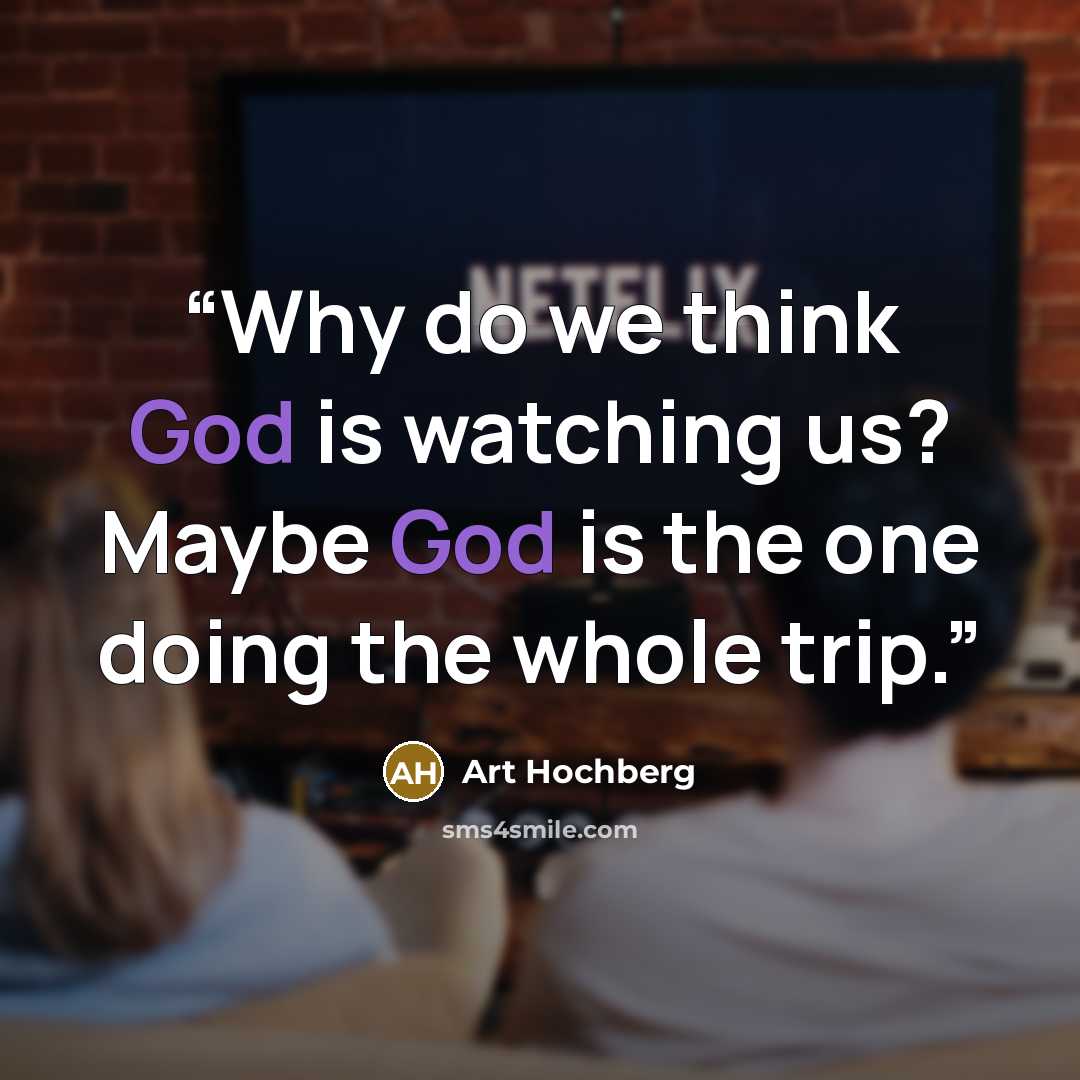 “Why do we think God is watching us? Maybe God is the one doing the whole trip.” quote by Art Hochberg