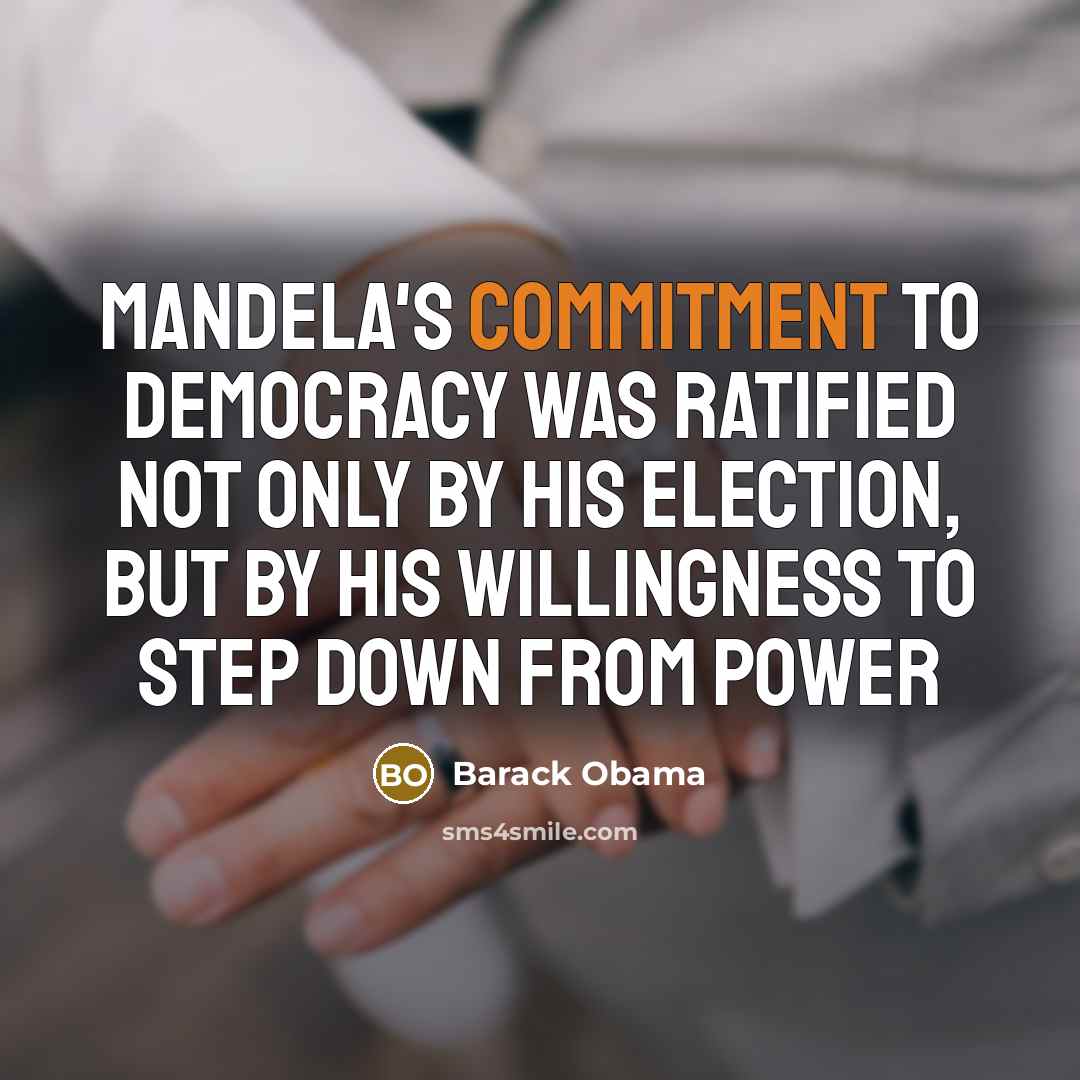 “Mandela's commitment to democracy was ratified not only by his election, but by his willingness to step down from power” quote by Barack Obama